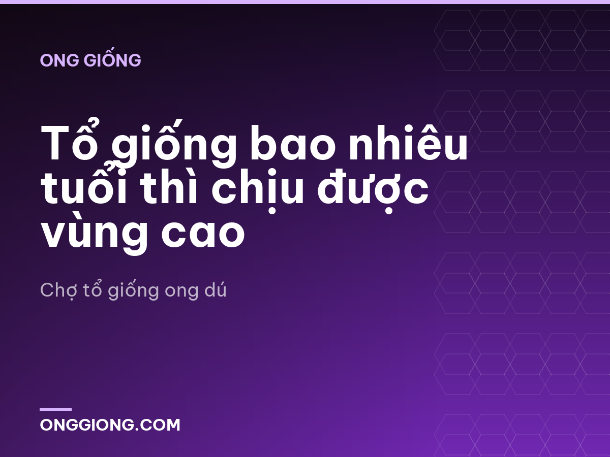 Tổ giống bao nhiêu tuổi thì chịu được vùng cao
